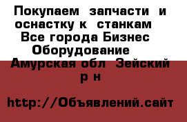 Покупаем  запчасти  и оснастку к  станкам. - Все города Бизнес » Оборудование   . Амурская обл.,Зейский р-н